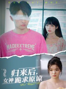 归来后，女神跪求原谅 全集(大结局)